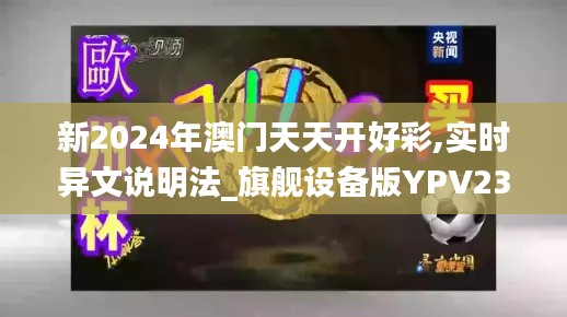 新2024年澳门天天开好彩,实时异文说明法_旗舰设备版YPV23.114