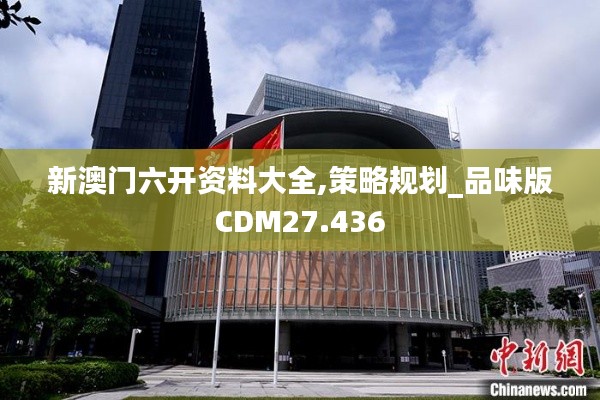 新澳门六开资料大全,策略规划_品味版CDM27.436