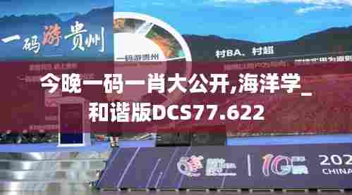 今晚一码一肖大公开,海洋学_和谐版DCS77.622