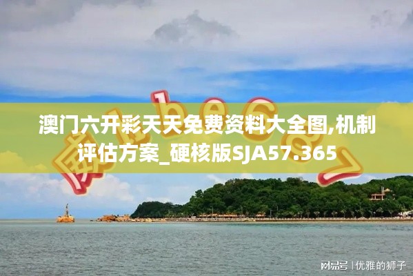 澳门六开彩天天免费资料大全图,机制评估方案_硬核版SJA57.365