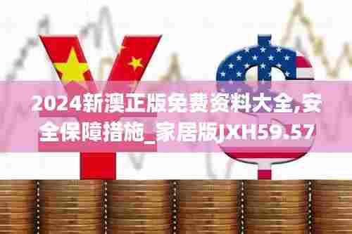 2024新澳正版免费资料大全,安全保障措施_家居版JXH59.578