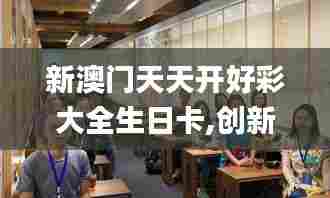 新澳门天天开好彩大全生日卡,创新策略设计_桌面款ZJW29.481