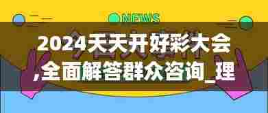 2024天天开好彩大会,全面解答群众咨询_理想版WVH10.634