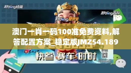 澳门一肖一码100准免费资料,解答配置方案_稳定版JMZ54.189