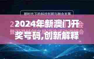 2024年新澳门开奖号码,创新解释说法_传达版LEO80.681