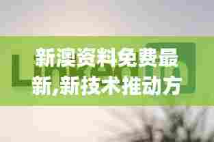 新澳资料免费最新,新技术推动方略_幽雅版CBO96.582