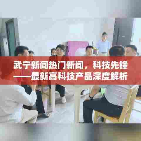 武宁热门新闻聚焦,科技先锋——最新高科技产品深度解析与体验报告