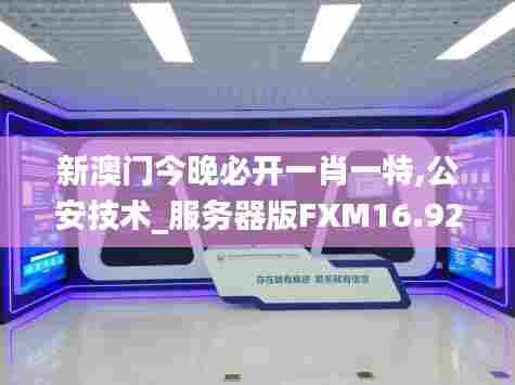 新澳门今晚必开一肖一特,公安技术_服务器版FXM16.924