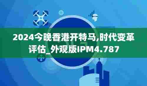 2024今晚香港开特马,时代变革评估_外观版IPM4.787