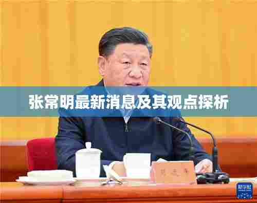 张常明最新动态与观点深度解析