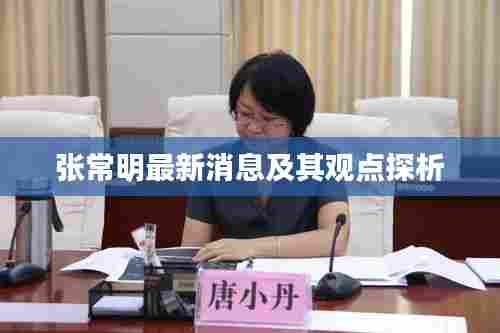 张常明最新动态与观点深度解析