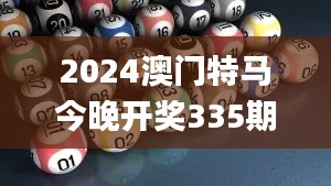 2024澳门特马今晚开奖335期号码分布,最新答案诠释说明_OJM21.873特色版