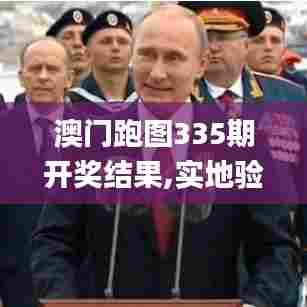 澳门跑图335期开奖结果,实地验证策略具体_VIH64.583远程版