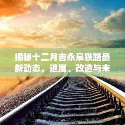 揭秘十二月吉永泉铁路最新动态,进展、改造与未来展望全揭秘