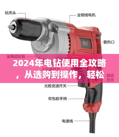2024年电钻使用全攻略,从选购到操作,轻松掌握钻洞技巧