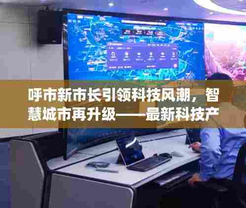呼市新市长引领智慧城市升级,科技风潮下的最新科技产品体验报告