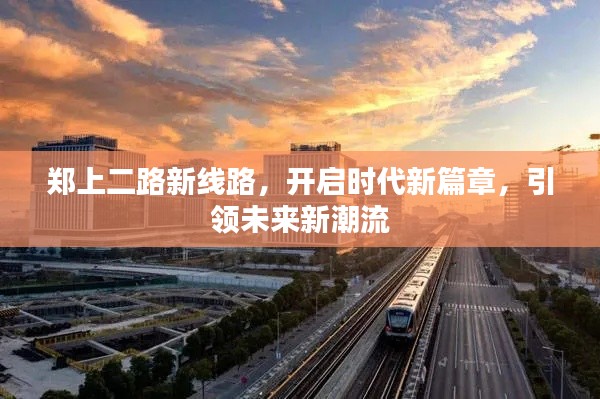 郑上二路新线路启航,开启未来新篇章,引领时代潮流新方向