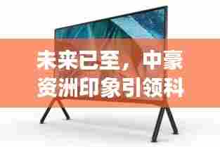 揭秘未来科技新纪元,中豪资洲印象引领潮流,重磅新品动态展望2024年展望