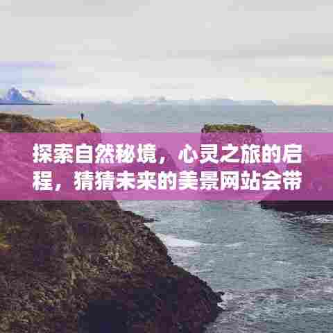 自然秘境探索之旅,心灵启程,未来美景网站引领探索之路