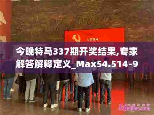 今晚特马337期开奖结果,专家解答解释定义_Max54.514-9