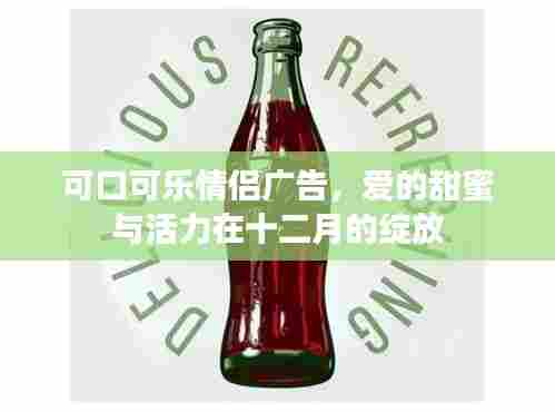 可口可乐情侣广告，爱的甜蜜与活力，十二月绽放的浪漫情缘