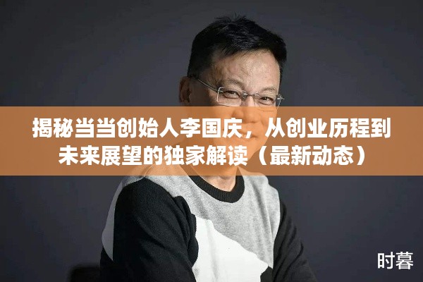 独家解读当当创始人李国庆,创业历程与未来展望(最新动态揭秘)