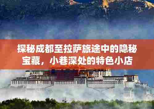 探秘成都至拉萨旅途隐秘宝藏,小巷特色小店之旅