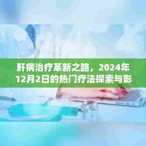 肝病治疗革新探索,热门疗法影响与展望(2024年12月2日)