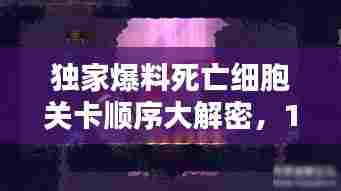 独家揭秘,死亡细胞关卡顺序攻略大解密,最新攻略助你轻松通关!