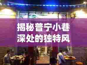 普宁小巷深处的时光特色小店,揭秘隐藏的风味之旅