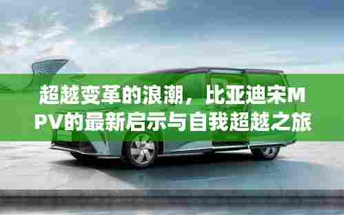 比亚迪宋MPV的自我超越之旅,最新启示与变革浪潮的跨越