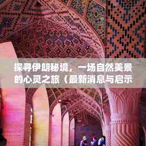 探寻伊朗秘境,自然美景的心灵之旅与最新启示