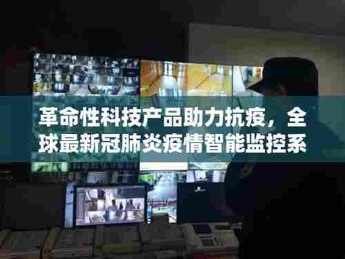 革命性科技产品助力全球抗疫,新冠肺炎智能监控系统前沿体验