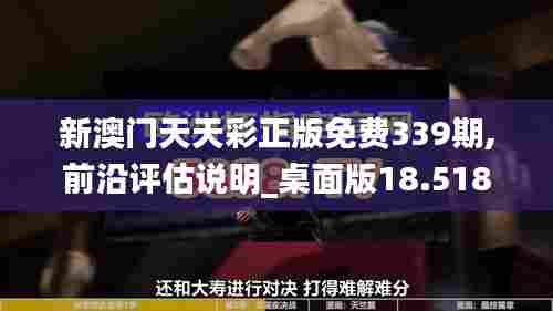 新澳门天天彩正版免费339期,前沿评估说明_桌面版18.518-1