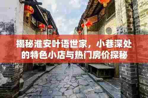 淮安叶语世家探秘,小巷特色小店与热门房价揭晓