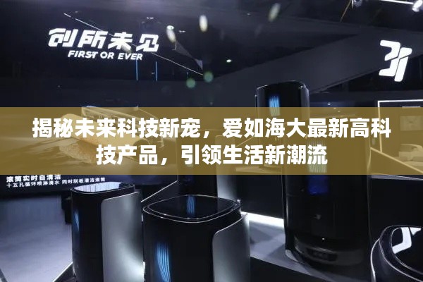揭秘未来科技新宠,海大高科技产品引领生活新潮流