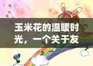 玉米花的温馨时光，友谊与陪伴的感人故事