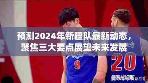 2024年新疆队前瞻,三大要点预测最新动态,聚焦未来发展