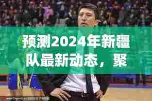 2024年新疆队前瞻,三大要点预测最新动态,聚焦未来发展
