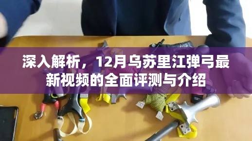 乌苏里江弹弓最新视频全面评测与深度解析