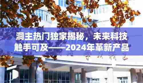 洞主独家揭秘,未来科技革新产品的体验之旅——2024年触手可及的未来科技展望