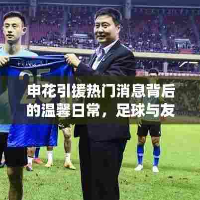 申花引援背后的温馨日常,足球、友情与邂逅的佳话