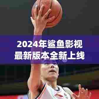 2024年鲨鱼影视全新上线,极致观影体验等你来享