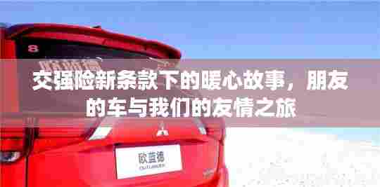 交强险新条款背后的暖心故事,友情之旅与车辆的情感羁绊