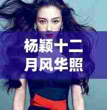 杨颖十二月风华照鉴,科技照相神器展现科技与绝美瞬间