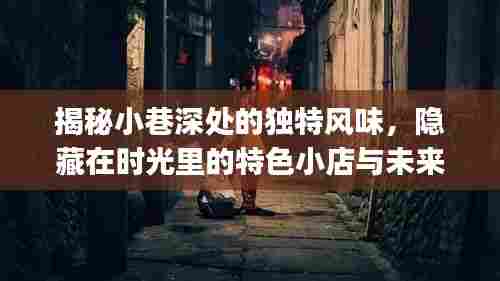 时光深处的独特风味,小巷特色小店与未来pip版本展望
