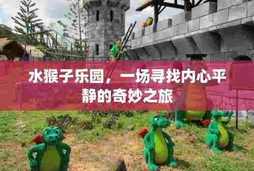 水猴子乐园,心灵平静之旅的奇妙探索