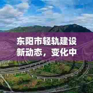 东阳市轻轨建设进展,学习之旅与成就感的源泉新动态