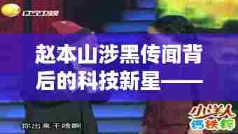 赵本山背后的科技新星,前沿产品深度体验与解析