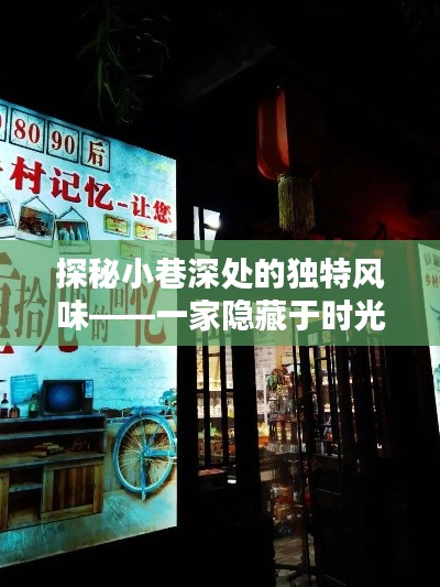 时光深处的独特风味,小巷中的隐藏小店探秘之旅